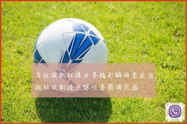 马杜埃凯社媒分享精彩瞬间首发出战助攻制造点球任务圆满完成