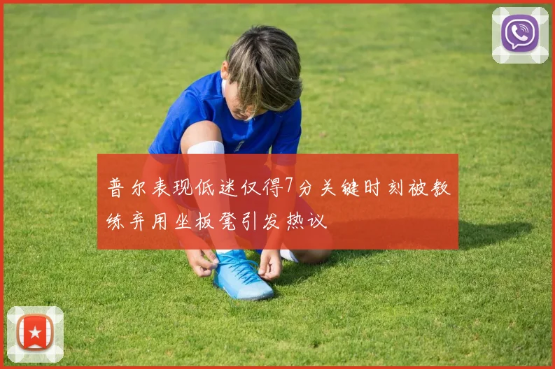 普尔表现低迷仅得7分关键时刻被教练弃用坐板凳引发热议