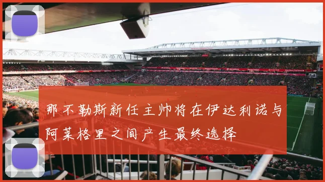 那不勒斯新任主帅将在伊达利诺与阿莱格里之间产生最终选择