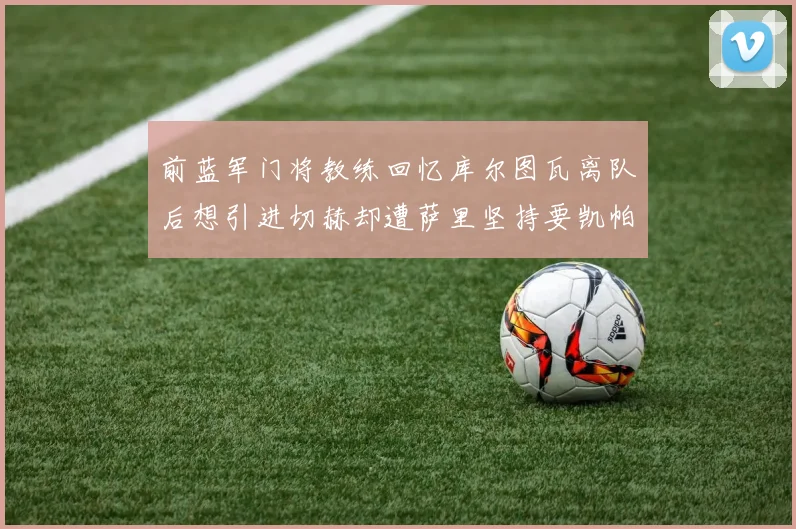 前蓝军门将教练回忆库尔图瓦离队后想引进切赫却遭萨里坚持要凯帕
