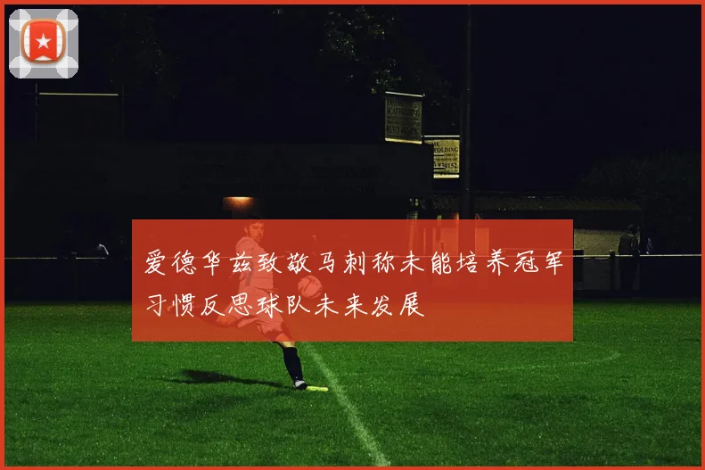 爱德华兹致敬马刺称未能培养冠军习惯反思球队未来发展