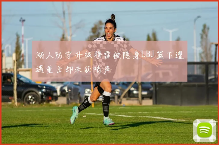 湖人防守升级穆雷被隐身LBJ篮下遭遇重击却未获哨声