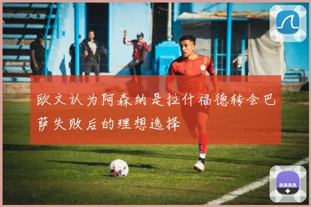 欧文认为阿森纳是拉什福德转会巴萨失败后的理想选择