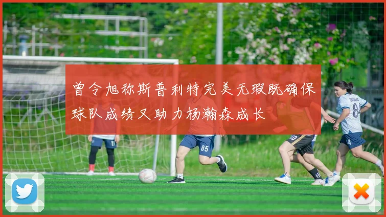 曾令旭称斯普利特完美无瑕既确保球队成绩又助力杨瀚森成长