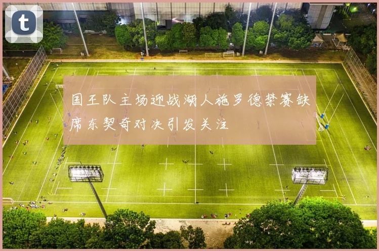 国王队主场迎战湖人施罗德禁赛缺席东契奇对决引发关注